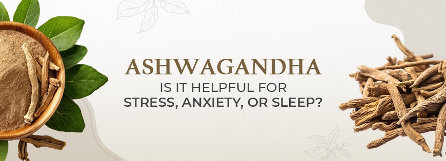 Ashwagandha Is it helpful for stress, anxiety, or sleep